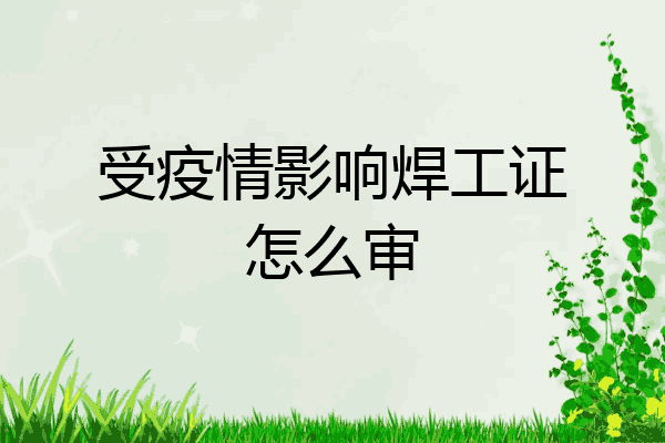 受疫情影响焊工证怎么审