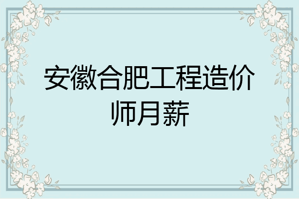 安徽合肥工程造价师月薪