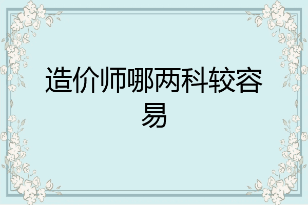 造价师哪两科较容易