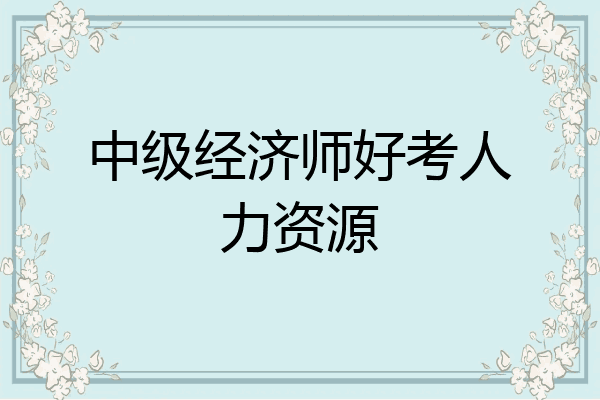 中级经济师好考人力资源
