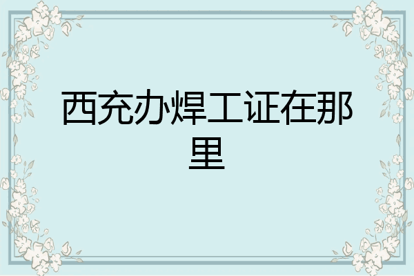 西充办焊工证在那里