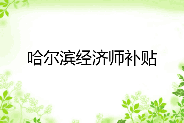 哈尔滨经济师补贴