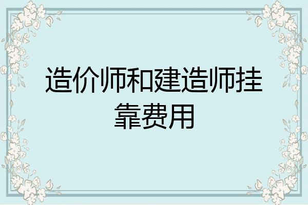 造价师和建造师挂靠费用