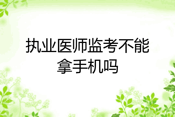 执业医师监考不能拿手机吗