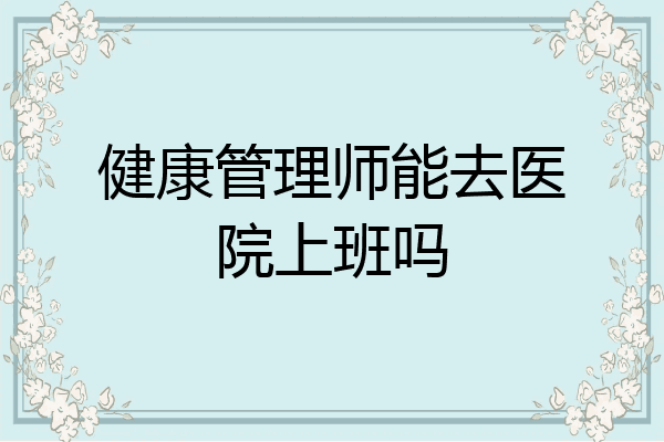健康管理师能去医院上班吗