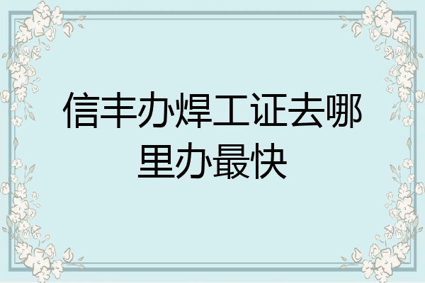 信丰办焊工证去哪里办最快