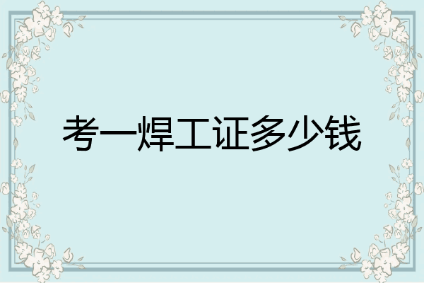 考一焊工证多少钱