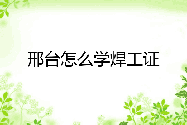 邢台怎么学焊工证
