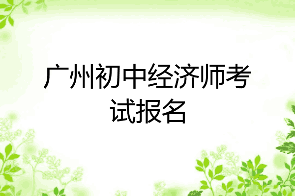 广州初中经济师考试报名