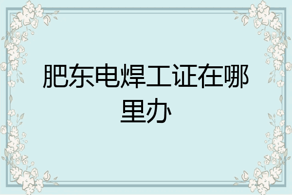 肥东电焊工证在哪里办