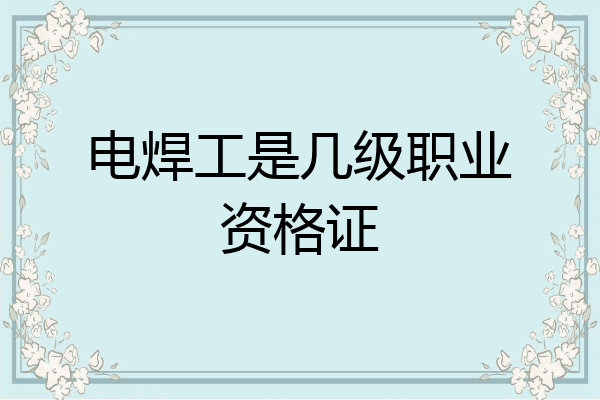 电焊工是几级职业资格证