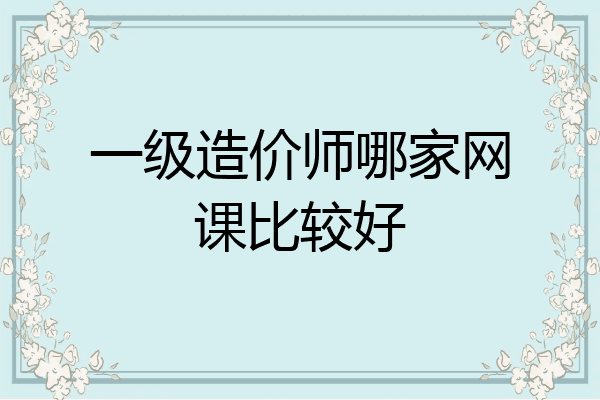 一级造价师哪家网课比较好