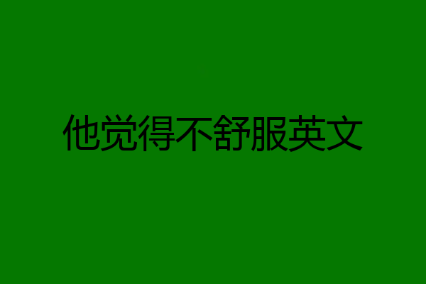他觉得不舒服英文