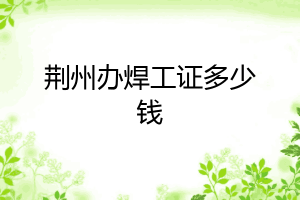 荆州办焊工证多少钱