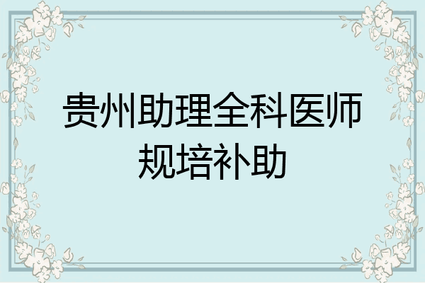贵州助理全科医师规培补助