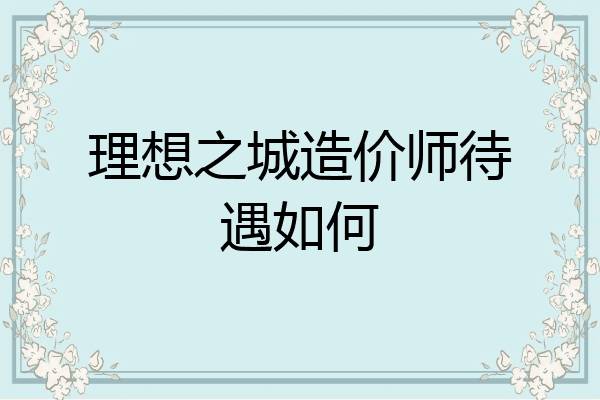 理想之城造价师待遇如何