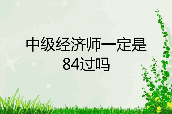 中级经济师一定是84过吗