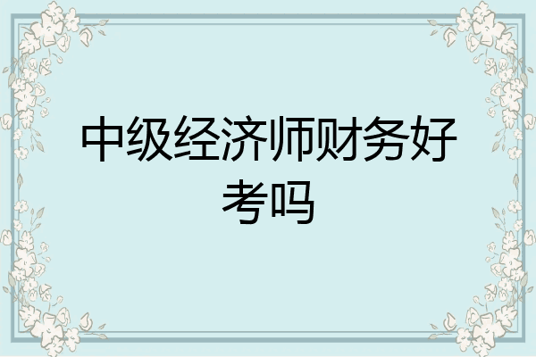 中级经济师财务好考吗