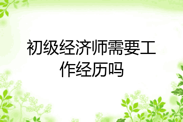 初级经济师需要工作经历吗