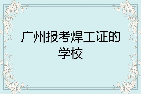 广州报考焊工证的学校