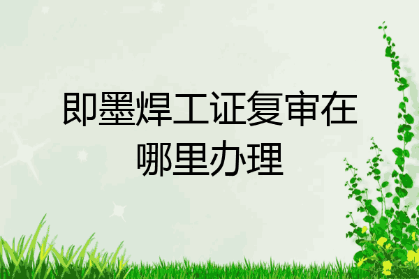 即墨焊工证复审在哪里办理