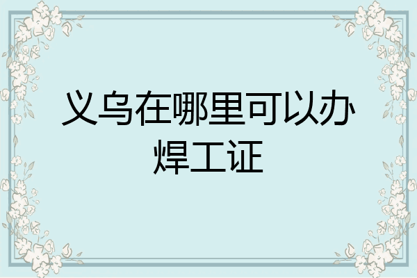 义乌在哪里可以办焊工证
