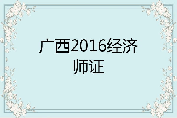 广西2016经济师证