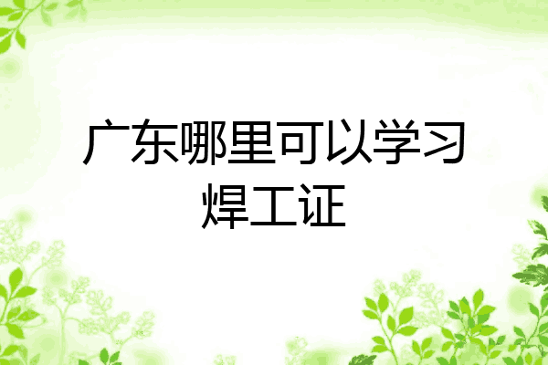 广东哪里可以学习焊工证