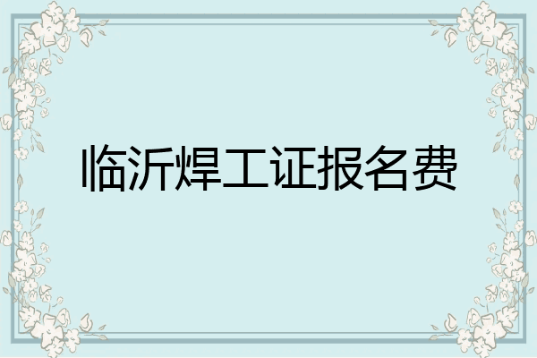 临沂焊工证报名费