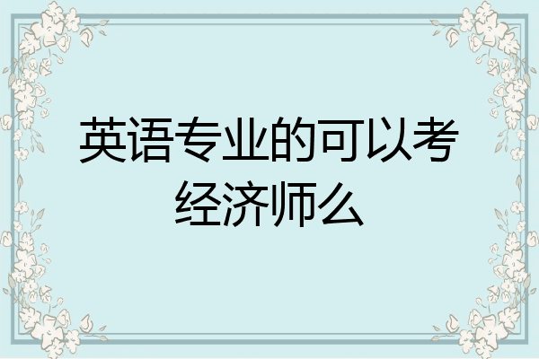英语专业的可以考经济师么