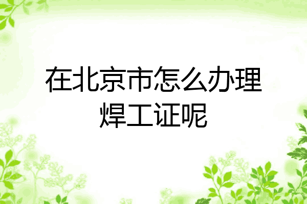 在北京市怎么办理焊工证呢