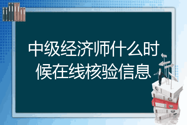 中级经济师什么时候在线核验信息
