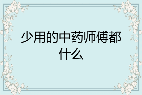 少用的中药师傅都什么