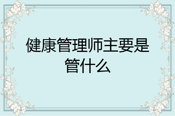 健康管理师主要是管什么