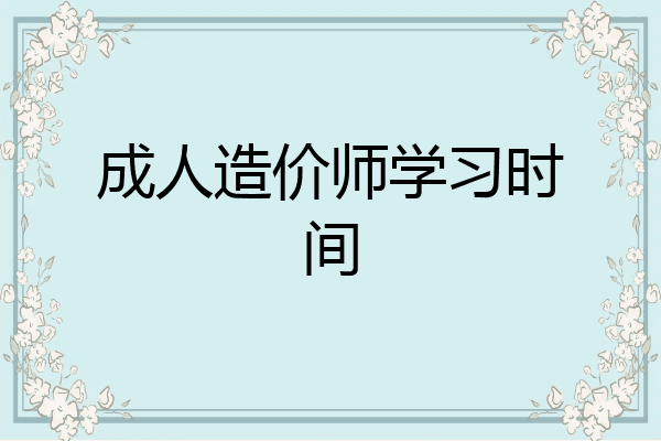成人造价师学习时间