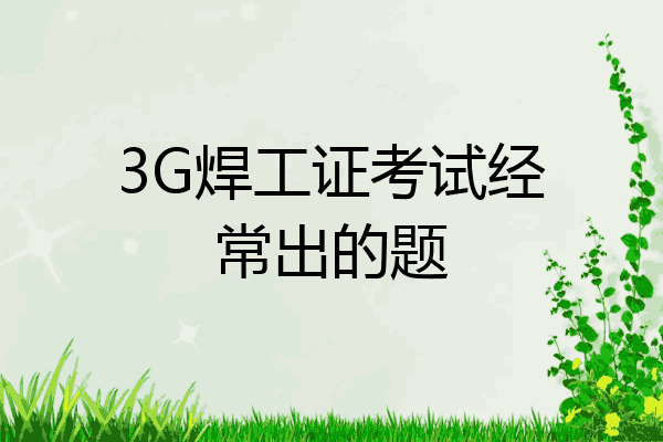 3G焊工证考试经常出的题