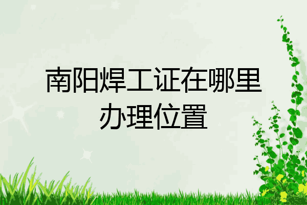 南阳焊工证在哪里办理位置