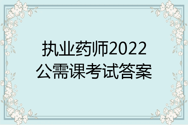 执业药师2022公需课考试答案