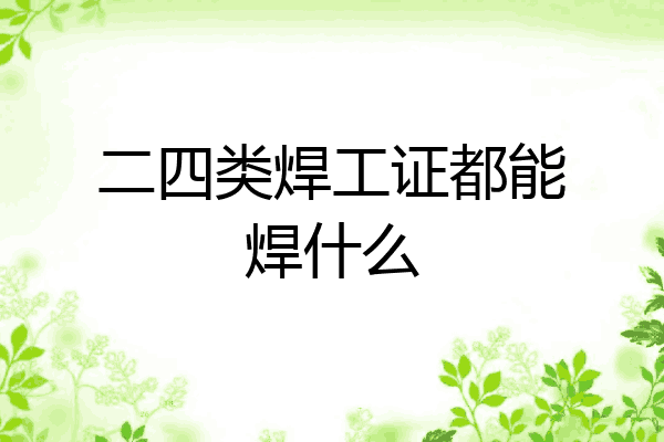 二四类焊工证都能焊什么