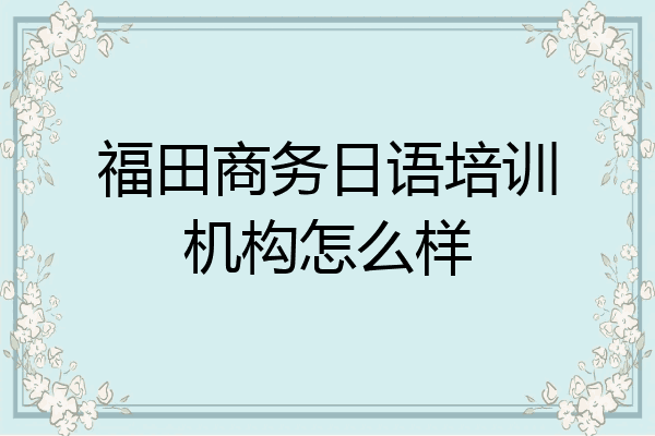 福田商务日语培训机构怎么样