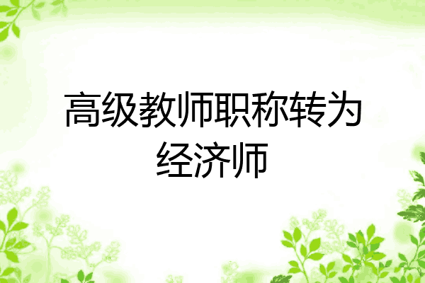 高级教师职称转为经济师