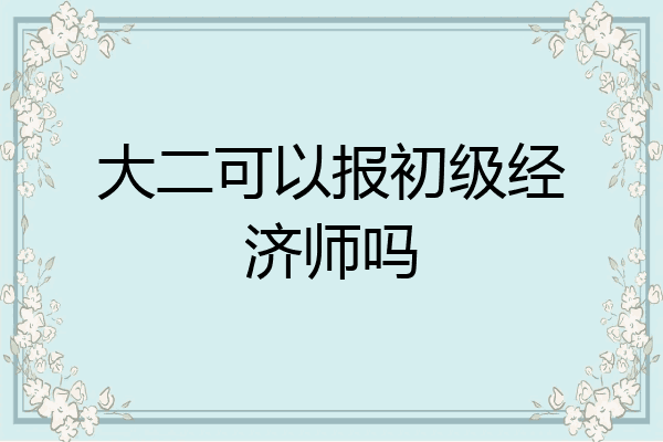 大二可以报初级经济师吗