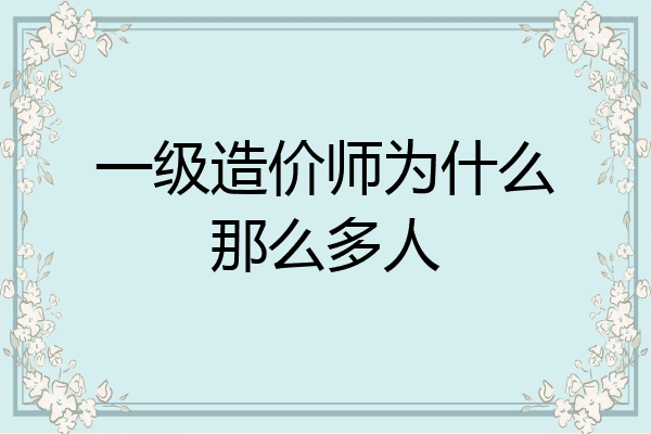 一级造价师为什么那么多人