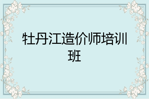 牡丹江造价师培训班