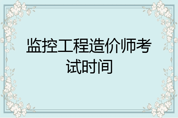 监控工程造价师考试时间