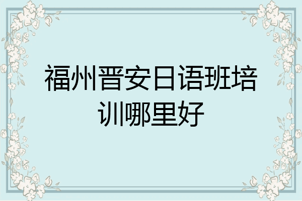 福州晋安日语班培训哪里好
