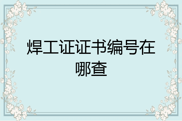 焊工证证书编号在哪查