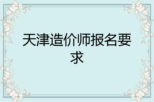 天津造价师报名要求