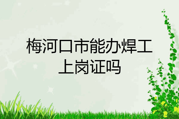 梅河口市能办焊工上岗证吗