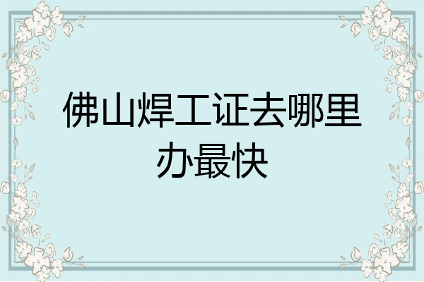佛山焊工证去哪里办最快